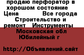 продаю перфоратор в хорошом состояние  › Цена ­ 1 800 - Все города Строительство и ремонт » Инструменты   . Московская обл.,Юбилейный г.